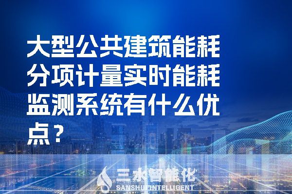 大型公共建筑能耗分項(xiàng)計(jì)量實(shí)時能耗監(jiān)測系統(tǒng)有什么優(yōu)點(diǎn)？